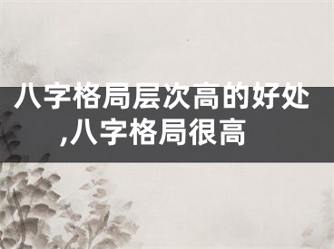 八字格局层次高的好处,八字格局很高
