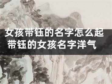 女孩带钰的名字怎么起 带钰的女孩名字洋气