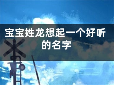 宝宝姓龙想起一个好听的名字