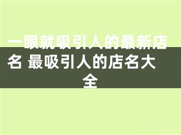 一眼就吸引人的最新店名 最吸引人的店名大全
