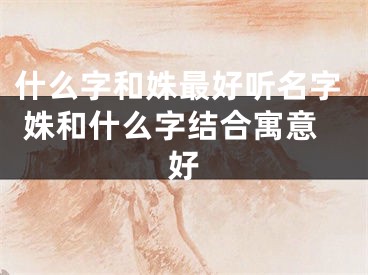 什么字和姝最好听名字 姝和什么字结合寓意好
