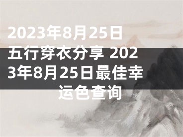 2023年8月25日五行穿衣分享 2023年8月25日最佳幸运色查询