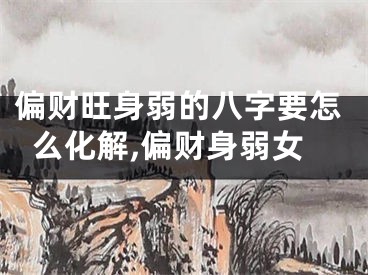 偏财旺身弱的八字要怎么化解,偏财身弱女