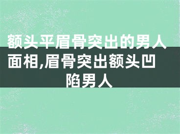 额头平眉骨突出的男人面相,眉骨突出额头凹陷男人