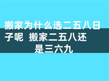 搬家为什么选二五八日子呢  搬家二五八还是三六九