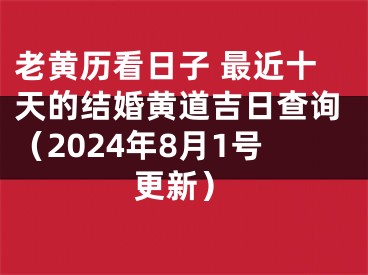 老黄历看日子 最近十天的结婚黄道吉日查询（2024年8月1号更新）