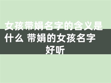 女孩带娟名字的含义是什么 带娟的女孩名字好听
