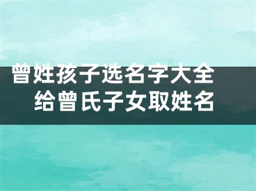 曾姓孩子选名字大全 给曾氏子女取姓名
