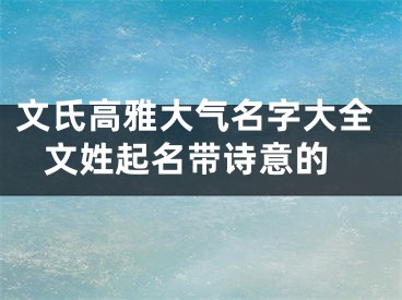 文氏高雅大气名字大全 文姓起名带诗意的