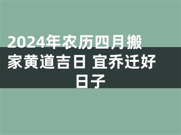 2024年农历四月搬家黄道吉日 宜乔迁好日子