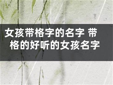 女孩带格字的名字 带格的好听的女孩名字