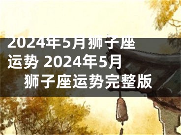 2024年5月狮子座运势 2024年5月狮子座运势完整版