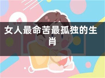 女人最命苦最孤独的生肖