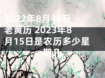 2022年8月15日老黄历 2023年8月15日是农历多少星期几