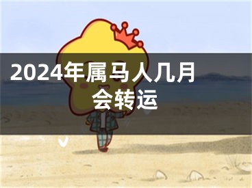 2024年属马人几月会转运