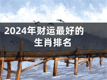 2024年财运最好的生肖排名