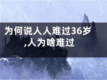 为何说人人难过36岁,人为啥难过