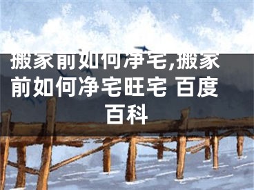 搬家前如何净宅,搬家前如何净宅旺宅 百度百科