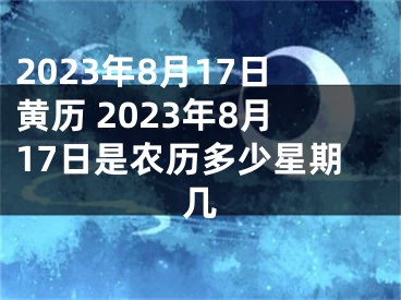 2023年8月17日黄历 2023年8月17日是农历多少星期几