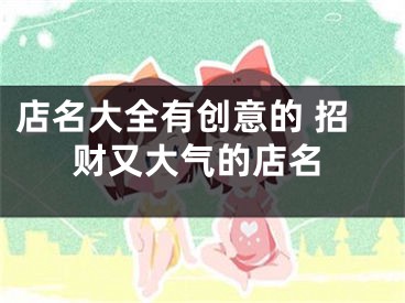 店名大全有创意的 招财又大气的店名