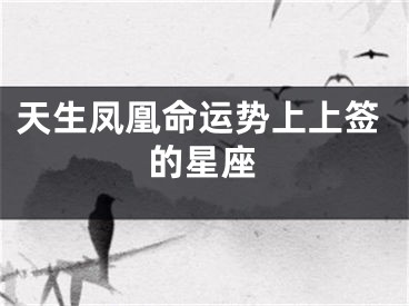 天生凤凰命运势上上签的星座