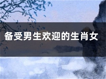 备受男生欢迎的生肖女