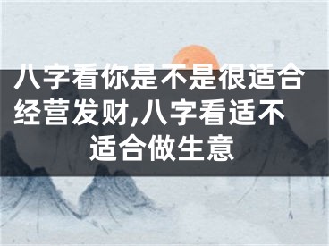 八字看你是不是很适合经营发财,八字看适不适合做生意