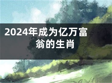 2024年成为亿万富翁的生肖