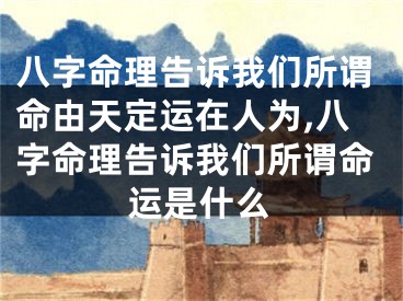 八字命理告诉我们所谓命由天定运在人为,八字命理告诉我们所谓命运是什么