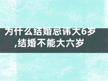 为什么结婚忌讳大6岁,结婚不能大六岁