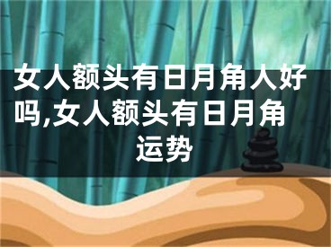 女人额头有日月角人好吗,女人额头有日月角运势