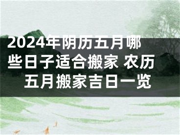 2024年阴历五月哪些日子适合搬家 农历五月搬家吉日一览