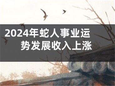 2024年蛇人事业运势发展收入上涨