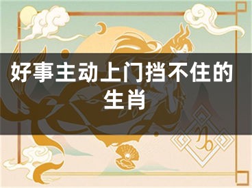 好事主动上门挡不住的生肖