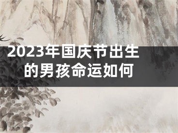 2023年国庆节出生的男孩命运如何 