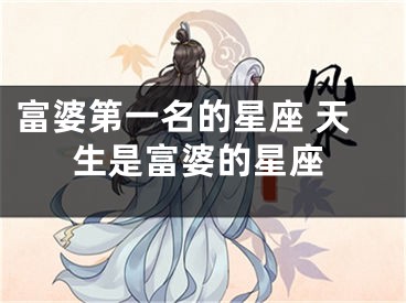 富婆第一名的星座 天生是富婆的星座
