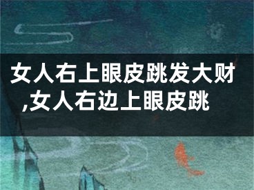 女人右上眼皮跳发大财,女人右边上眼皮跳