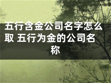 五行含金公司名字怎么取 五行为金的公司名称