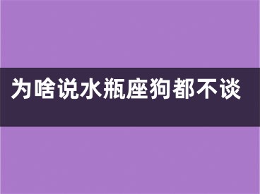 为啥说水瓶座狗都不谈