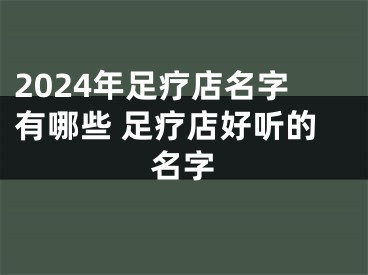 2024年足疗店名字有哪些 足疗店好听的名字