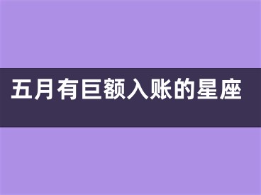 五月有巨额入账的星座