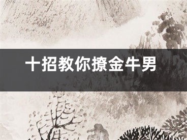 十招教你撩金牛男
