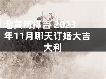 老黄历择吉 2023年11月哪天订婚大吉大利