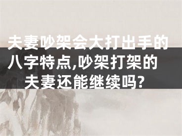 夫妻吵架会大打出手的八字特点,吵架打架的夫妻还能继续吗?