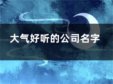 大气好听的公司名字