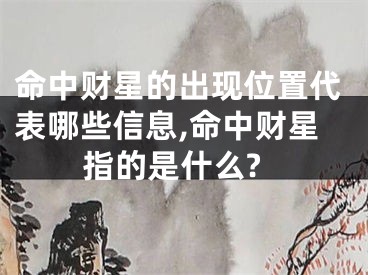 命中财星的出现位置代表哪些信息,命中财星指的是什么?