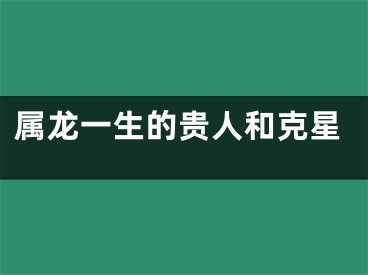 属龙一生的贵人和克星