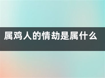属鸡人的情劫是属什么
