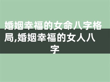 婚姻幸福的女命八字格局,婚姻幸福的女人八字