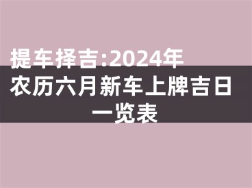 提车择吉:2024年农历六月新车上牌吉日一览表